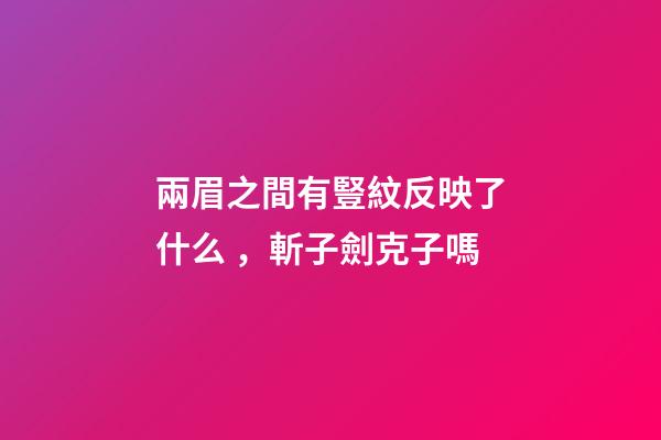 兩眉之間有豎紋反映了什么，斬子劍克子嗎